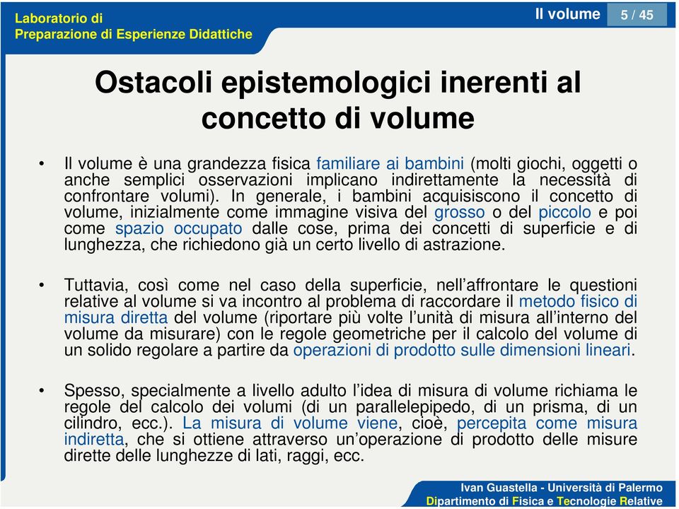 In generale, i bambini acquisiscono il concetto di volume, inizialmente come immagine visiva del grosso o del piccolo e poi come spazio occupato dalle cose, prima dei concetti di superficie e di