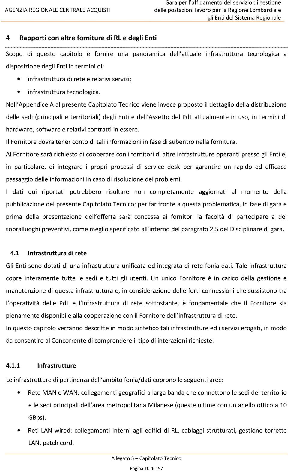 Nell Appendice A al presente Capitolato Tecnico viene invece proposto il dettaglio della distribuzione delle sedi (principali e territoriali) degli Enti e dell Assetto del PdL attualmente in uso, in