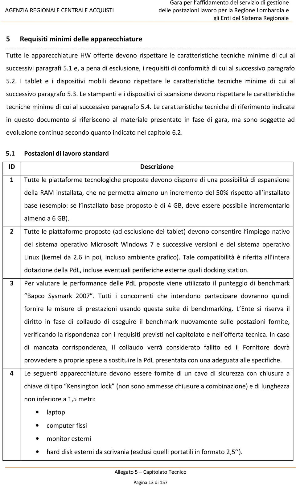 I tablet e i dispositivi mobili devono rispettare le caratteristiche tecniche minime di cui al successivo paragrafo 5.3.