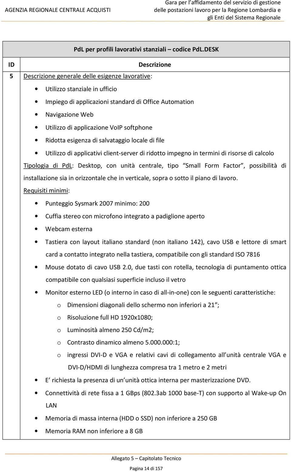 di salvataggio locale di file Utilizzo di applicativi client-server di ridotto impegno in termini di risorse di calcolo Tipologia di PdL: Desktop, con unità centrale, tipo Small Form Factor,