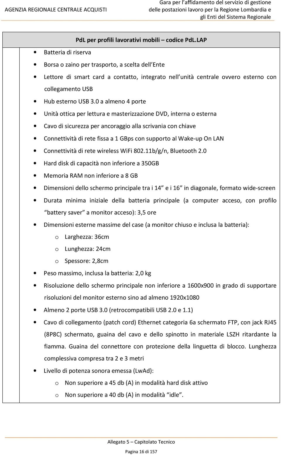 0 a almeno 4 porte Unità ottica per lettura e masterizzazione DVD, interna o esterna Cavo di sicurezza per ancoraggio alla scrivania con chiave Connettività di rete fissa a 1 GBps con supporto al