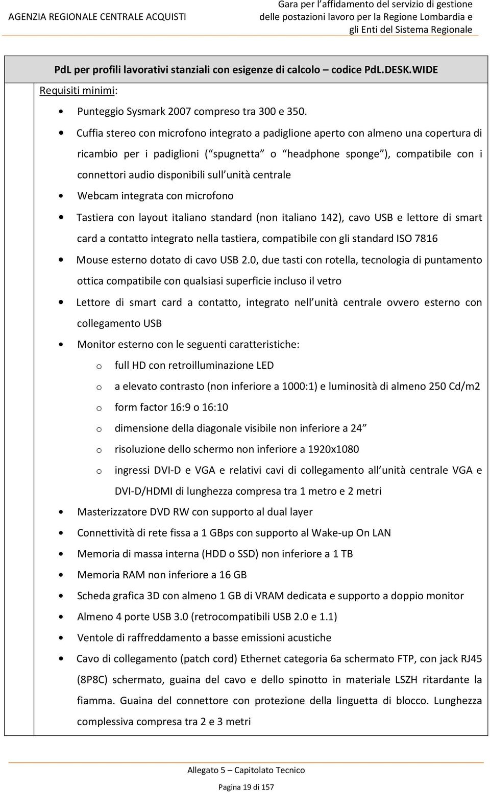 unità centrale Webcam integrata con microfono Tastiera con layout italiano standard (non italiano 142), cavo USB e lettore di smart card a contatto integrato nella tastiera, compatibile con gli