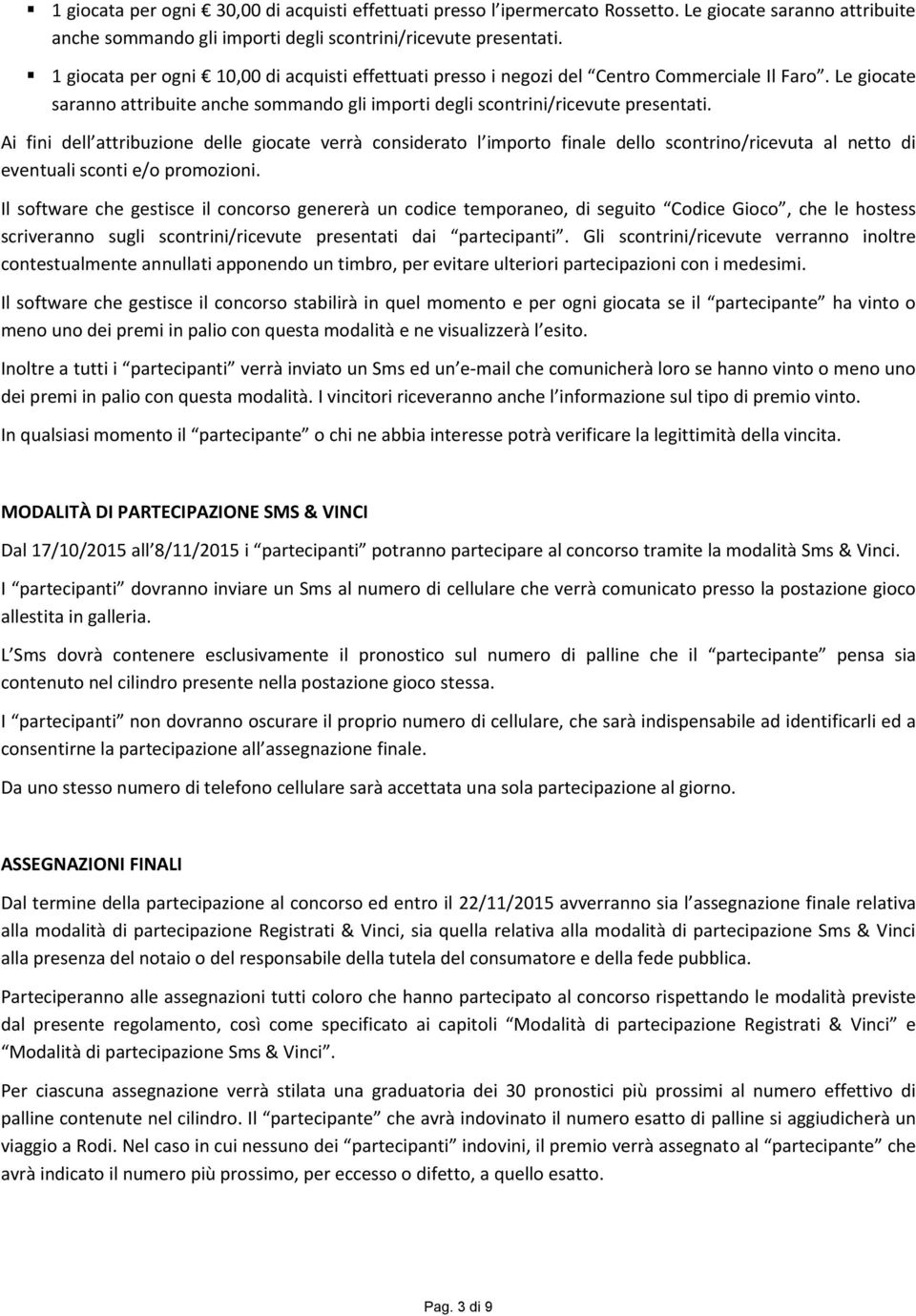 Ai fini dell attribuzione delle giocate verrà considerato l importo finale dello scontrino/ricevuta al netto di eventuali sconti e/o promozioni.