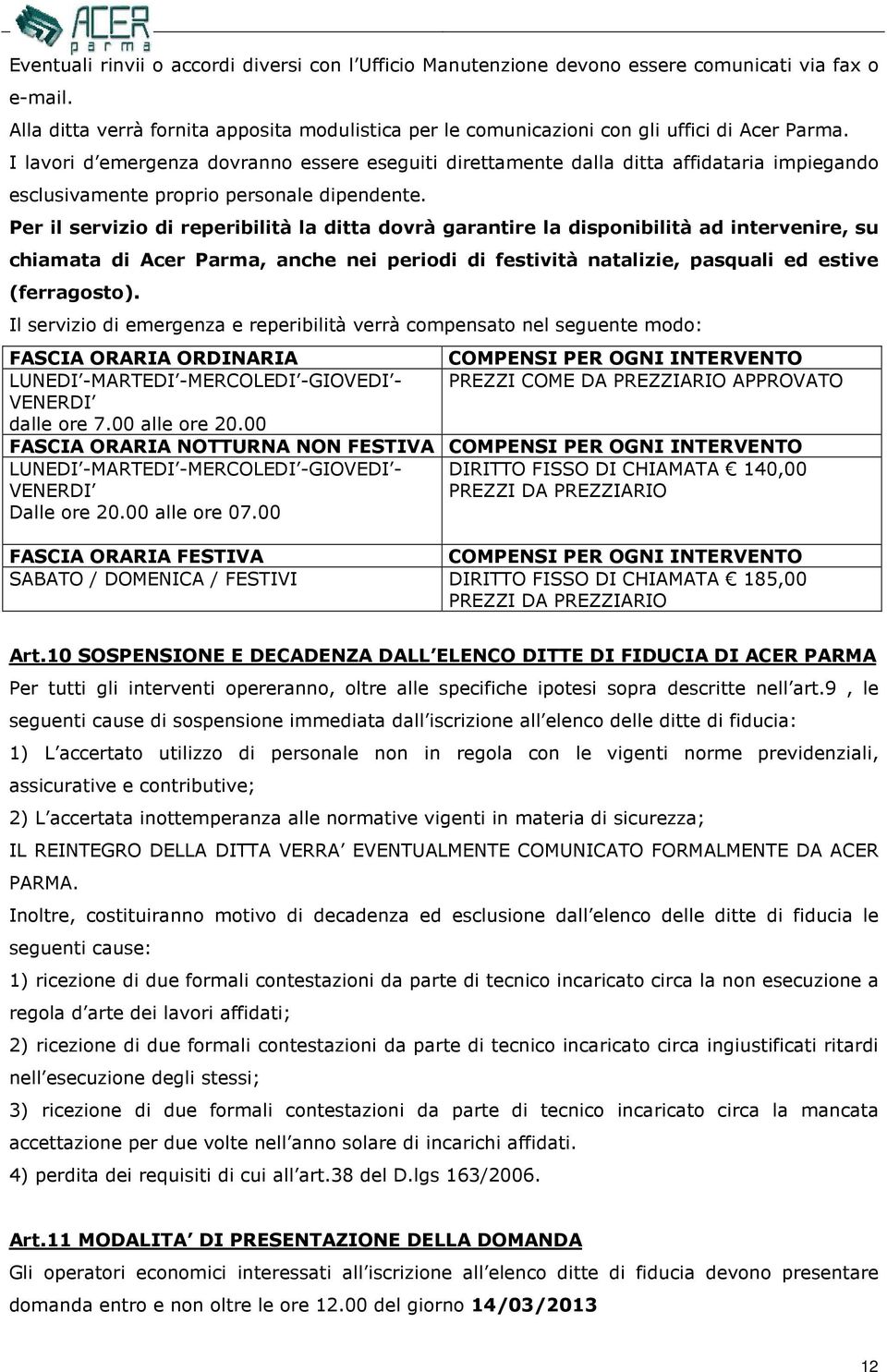 I lavori d emergenza dovranno essere eseguiti direttamente dalla ditta affidataria impiegando esclusivamente proprio personale dipendente.