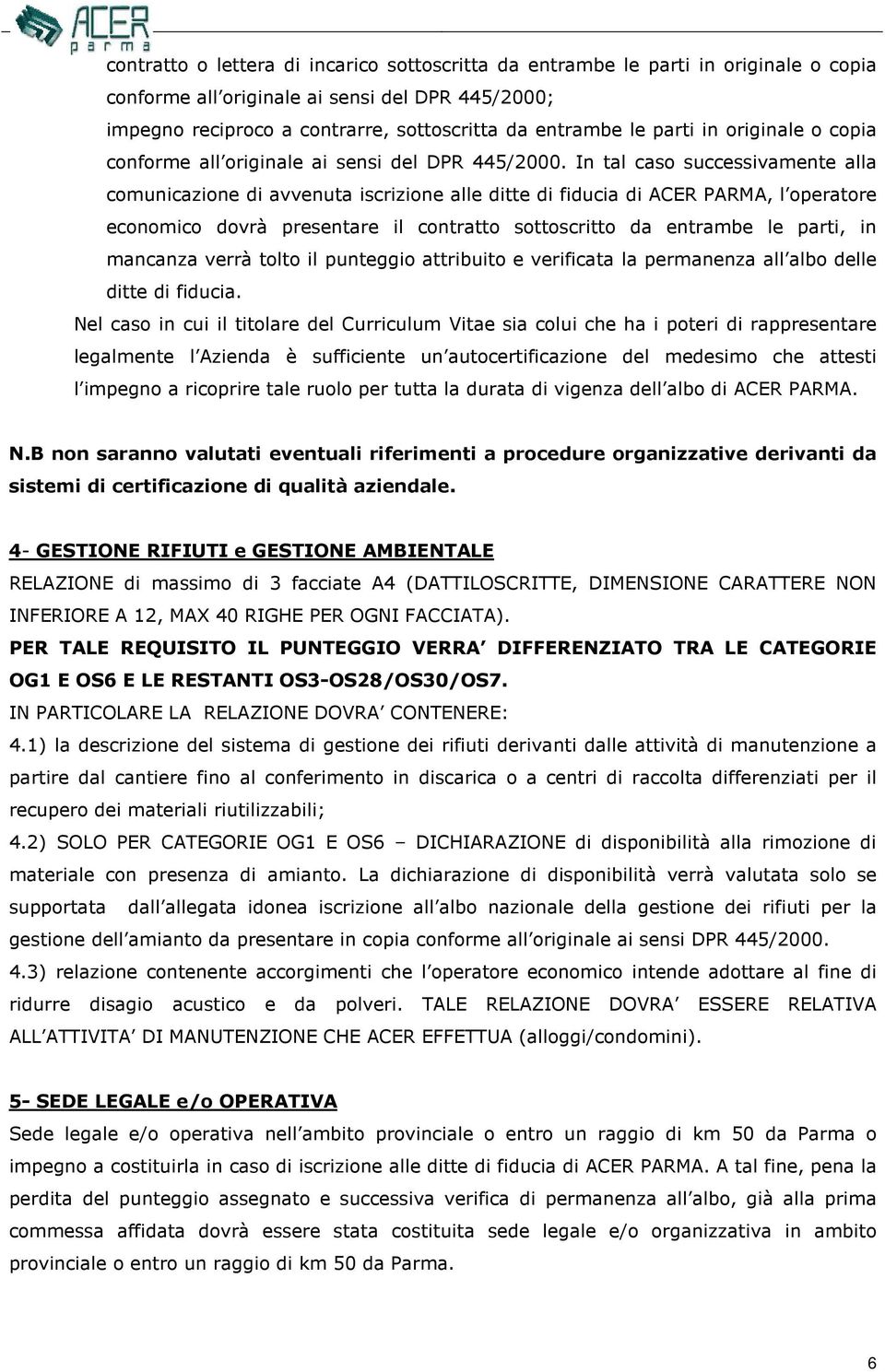 In tal caso successivamente alla comunicazione di avvenuta iscrizione alle ditte di fiducia di ACER PARMA, l operatore economico dovrà presentare il contratto sottoscritto da entrambe le parti, in