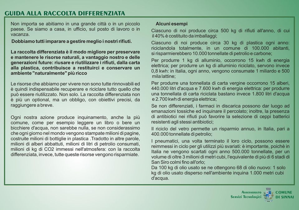 La raccolta differenziata è il modo migliore per preservare e mantenere le risorse naturali, a vantaggio nostro e delle generazioni future: riusare e riutilizzare i rifiuti, dalla carta alla