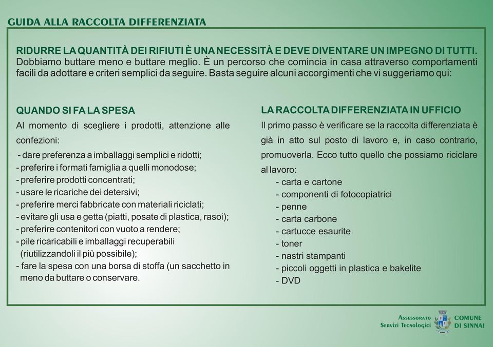 Basta seguire alcuni accorgimenti che vi suggeriamo qui: QUANDO SI FA LA SPESA Al momento di scegliere i prodotti, attenzione alle confezioni: - dare preferenza a imballaggi semplici e ridotti; -