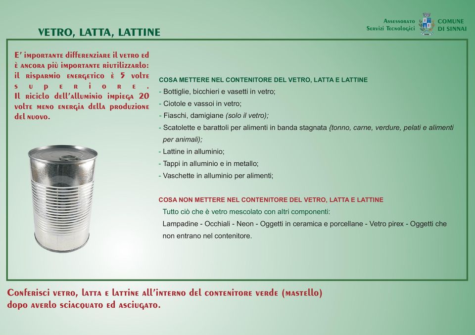 COSA METTERE NEL CONTENITORE DEL VETRO, LATTA E LATTINE - Bottiglie, bicchieri e vasetti in vetro; - Ciotole e vassoi in vetro; - Fiaschi, damigiane (solo il vetro); - Scatolette e barattoli per