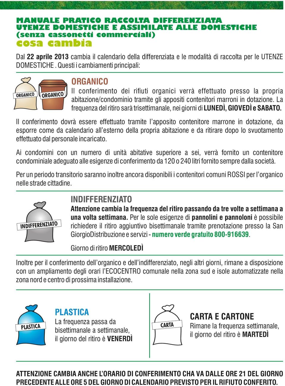 Questi i cambiamenti principali: ORGANICO ORGANICO ORGANICO Il conferimento dei ri uti organici verrà effettuato presso la propria abitazione/condominio tramite gli appositi contenitori marroni in