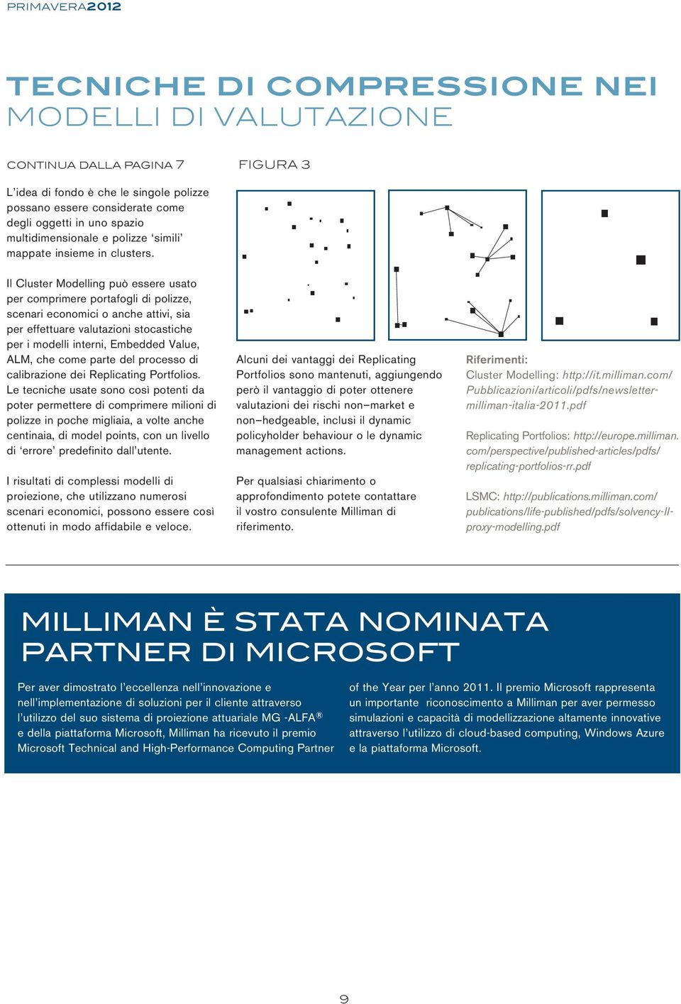 Il Cluster Modelling può essere usato per comprimere portafogli di polizze, scenari economici o anche attivi, sia per effettuare valutazioni stocastiche per i modelli interni, Embedded Value, ALM,