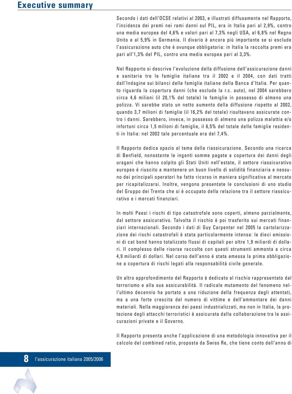 Il divario è ancora più importante se si esclude l assicurazione auto che è ovunque obbligatoria: in Italia la raccolta premi era pari all 1,3% del PIL, contro una media europea pari al 3,3%.