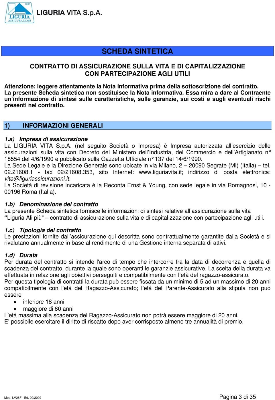 Essa mira a dare al Contraente un informazione di sintesi sulle caratteristiche, sulle garanzie, sui costi e sugli eventuali rischi presenti nel contratto. 1) INFORMAZIONI GENERALI 1.