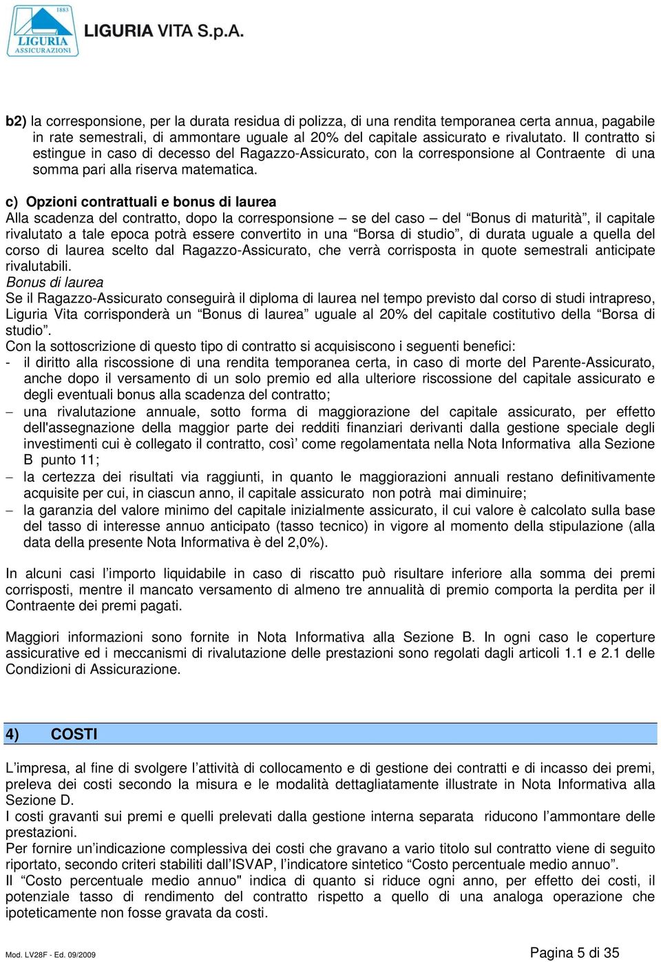 c) Opzioni contrattuali e bonus di laurea Alla scadenza del contratto, dopo la corresponsione se del caso del Bonus di maturità, il capitale rivalutato a tale epoca potrà essere convertito in una