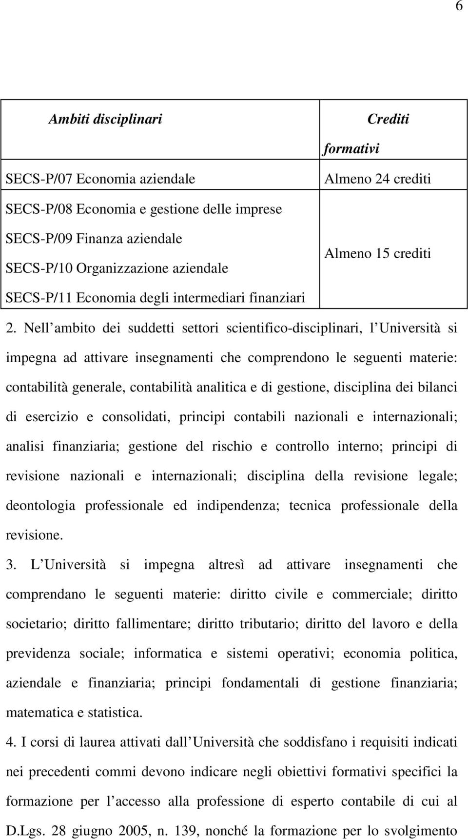 Nell ambito dei suddetti settori scientifico-disciplinari, l Università si impegna ad attivare insegnamenti che comprendono le seguenti materie: contabilità generale, contabilità analitica e di