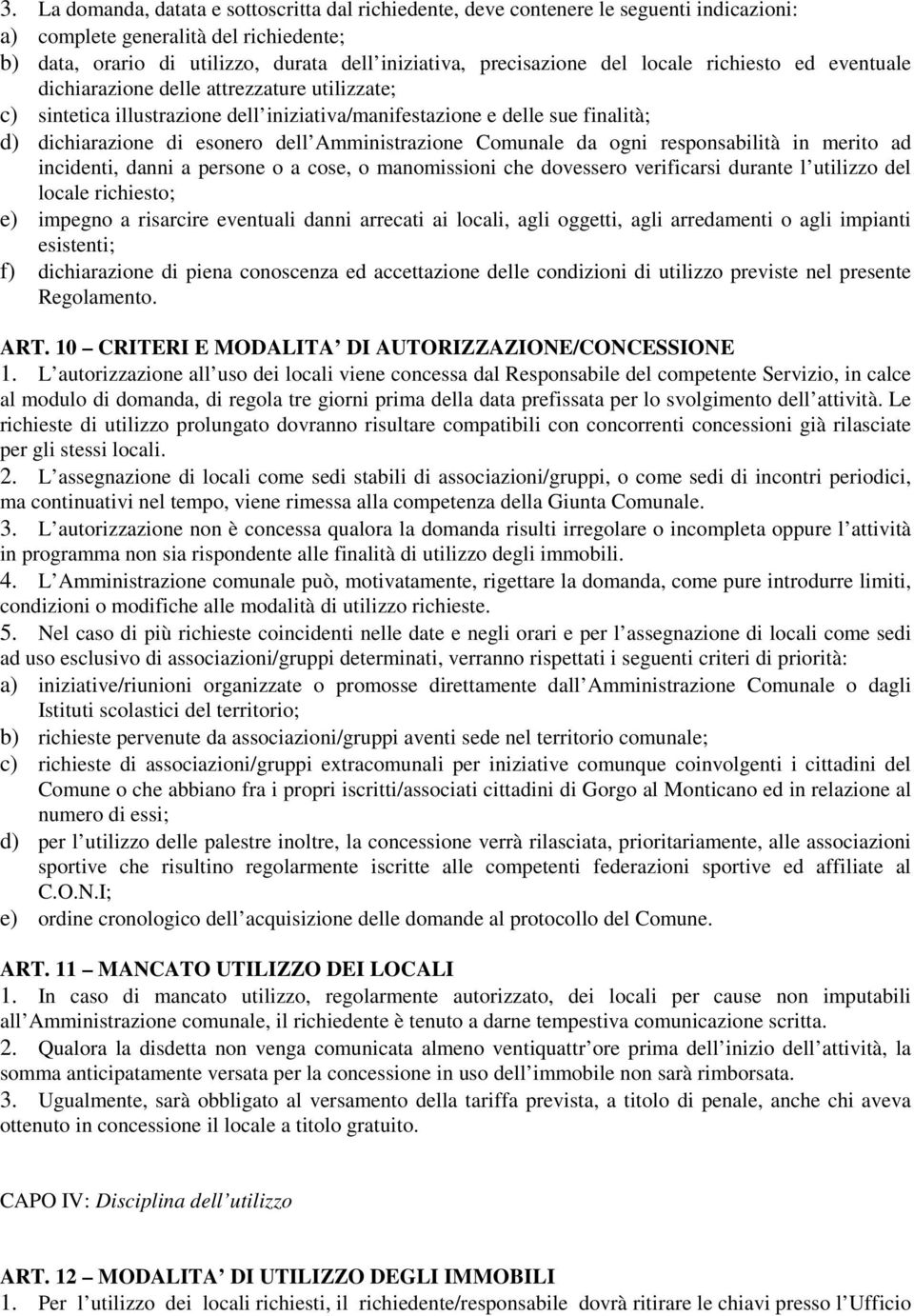 Amministrazione Comunale da ogni responsabilità in merito ad incidenti, danni a persone o a cose, o manomissioni che dovessero verificarsi durante l utilizzo del locale richiesto; e) impegno a