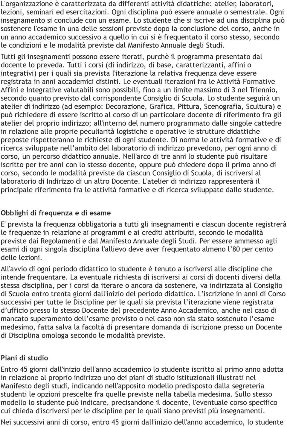 Lo studente che si iscrive ad una disciplina può sostenere l'esame in una delle sessioni previste dopo la conclusione del corso, anche in un anno accademico successivo a quello in cui si è