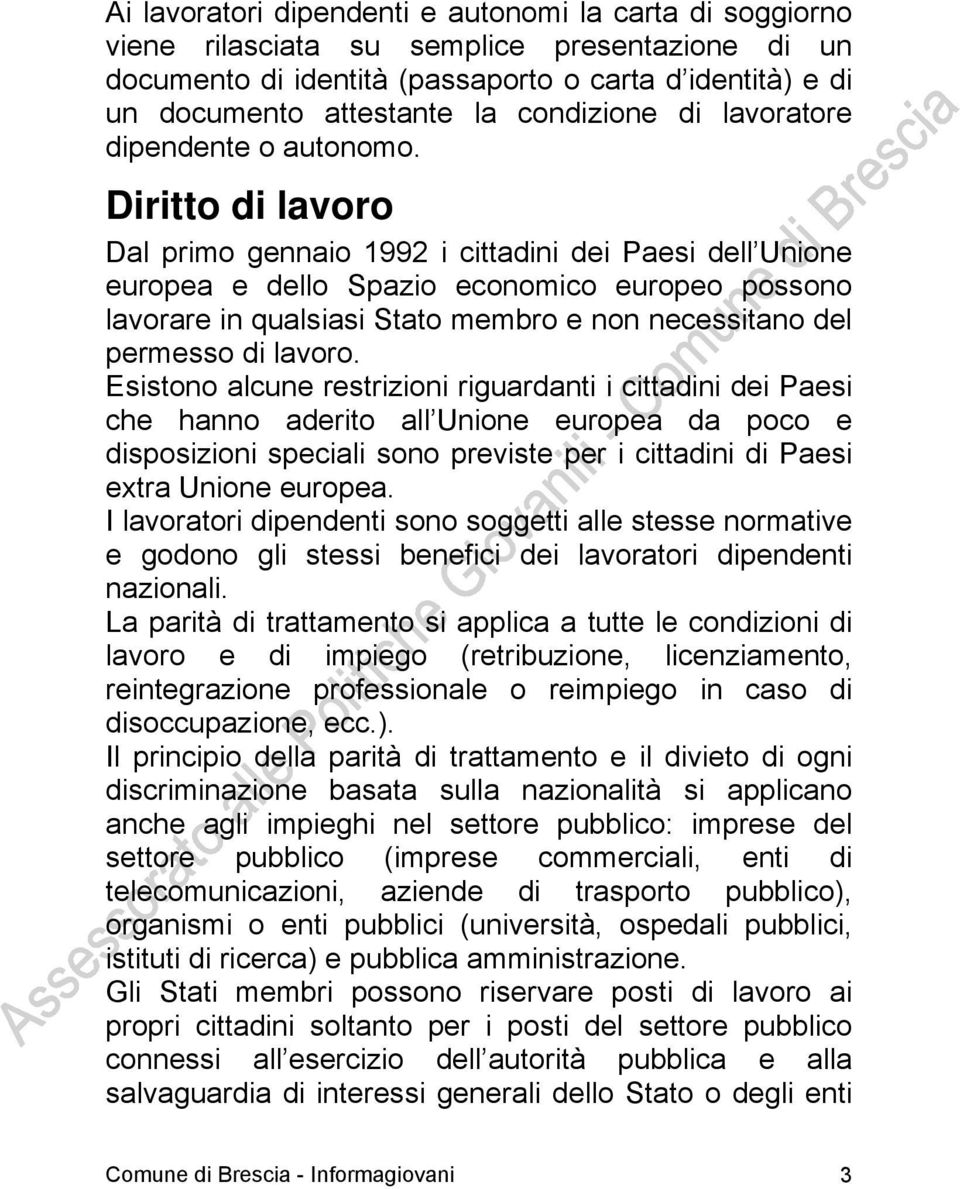 Diritto di lavoro Dal primo gennaio 1992 i cittadini dei Paesi dell Unione europea e dello Spazio economico europeo possono lavorare in qualsiasi Stato membro e non necessitano del permesso di lavoro.