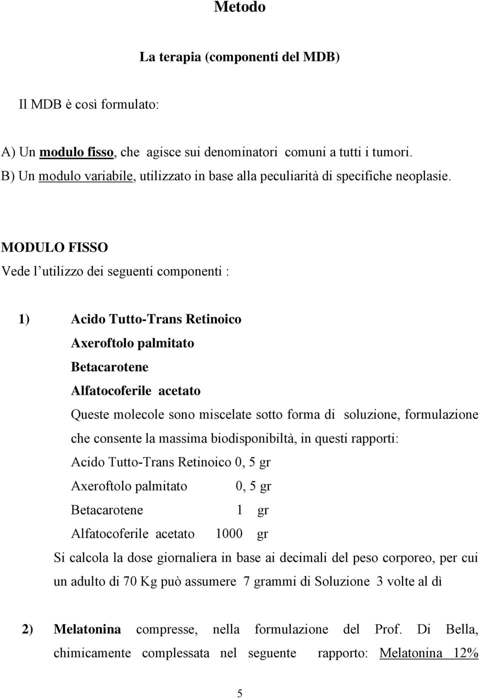 MODULO FISSO Vede l utilizzo dei seguenti componenti : 1) Acido Tutto-Trans Retinoico Axeroftolo palmitato Betacarotene Alfatocoferile acetato Queste molecole sono miscelate sotto forma di soluzione,