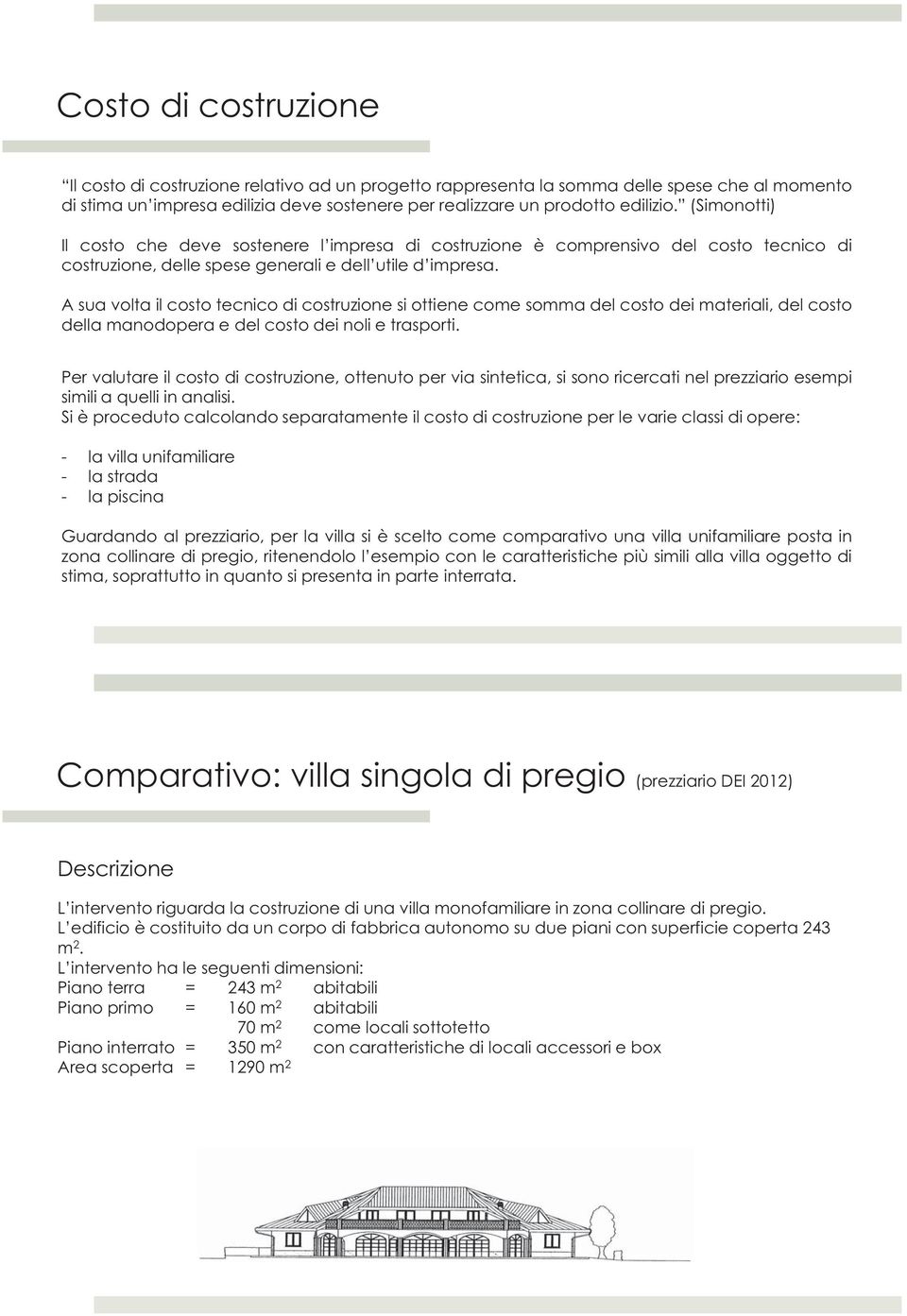 A sua volta il costo tecnico di costruzione si ottiene come somma del costo dei materiali, del costo della manodopera e del costo dei noli e trasporti.