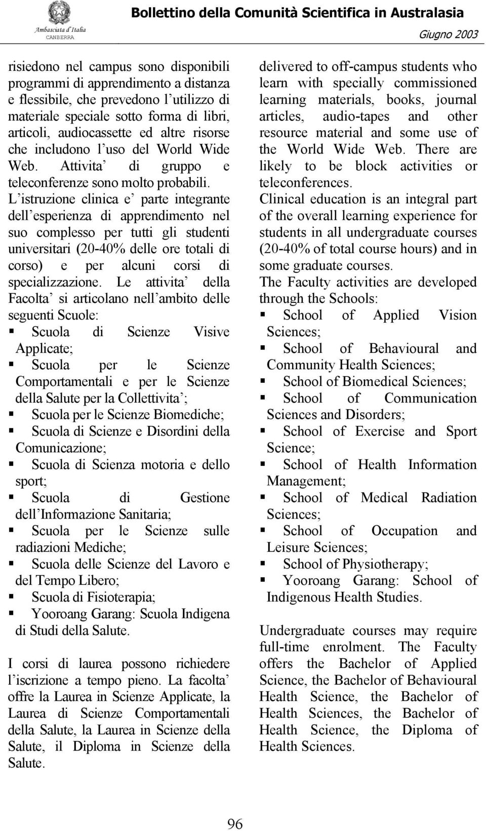 L istruzione clinica e parte integrante dell esperienza di apprendimento nel suo complesso per tutti gli studenti universitari (20-40% delle ore totali di corso) e per alcuni corsi di