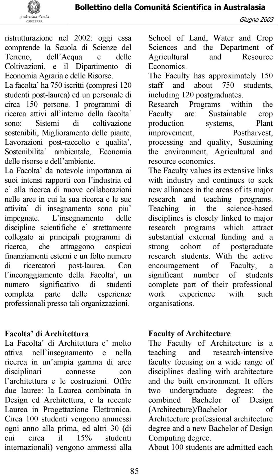 I programmi di ricerca attivi all interno della facolta sono: Sistemi di coltivazione sostenibili, Miglioramento delle piante, Lavorazioni post-raccolto e qualita, Sostenibilita ambientale, Economia