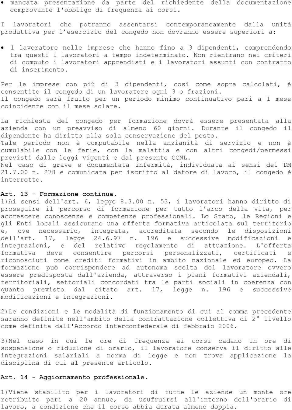 comprendendo tra questi i lavoratori a tempo indeterminato. Non rientrano nei criteri di computo i lavoratori apprendisti e i lavoratori assunti con contratto di inserimento.