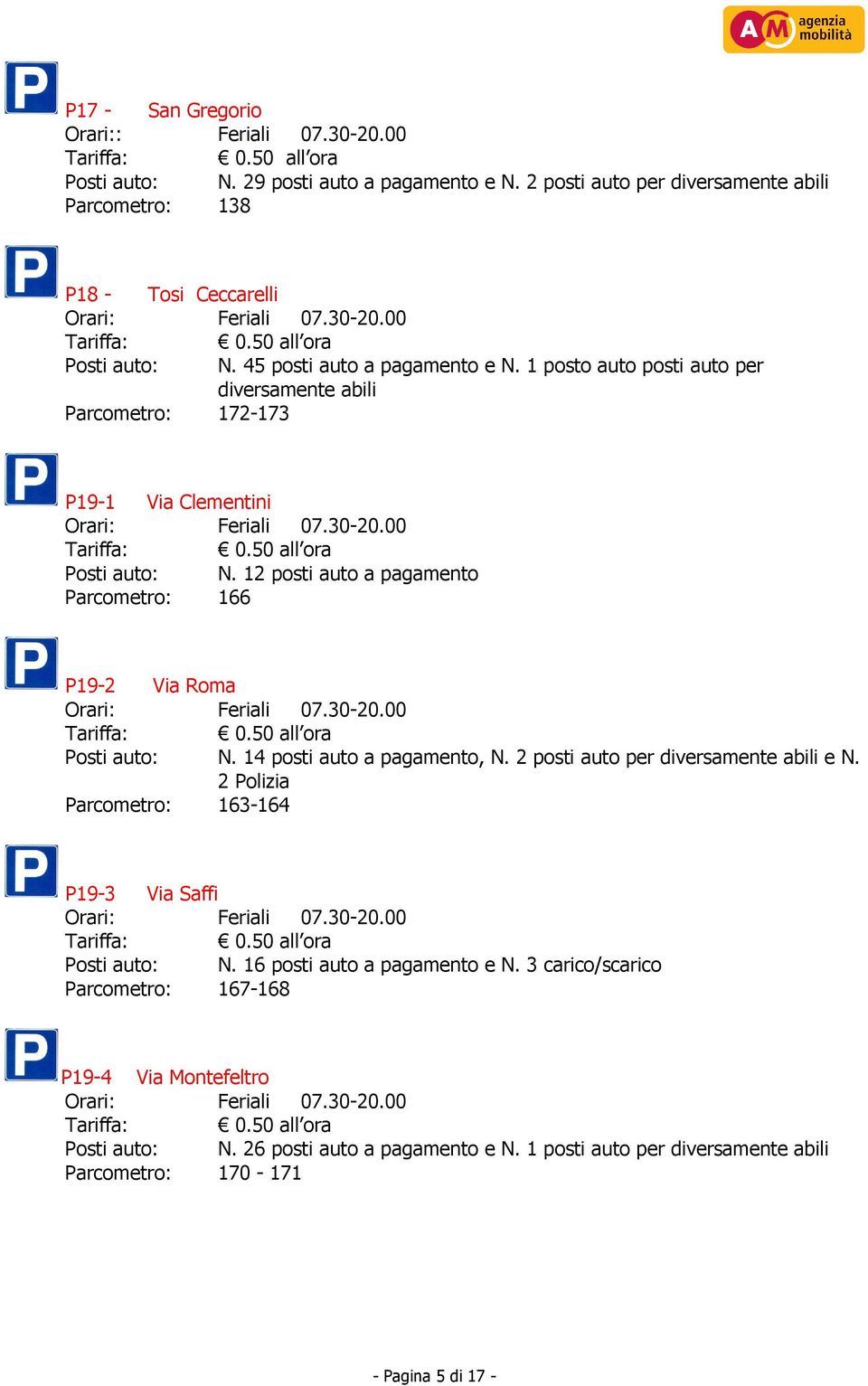 12 posti auto a pagamento Parcometro: 166 P19-2 Via Roma Posti auto: N. 14 posti auto a pagamento, N. 2 posti auto per diversamente abili e N.