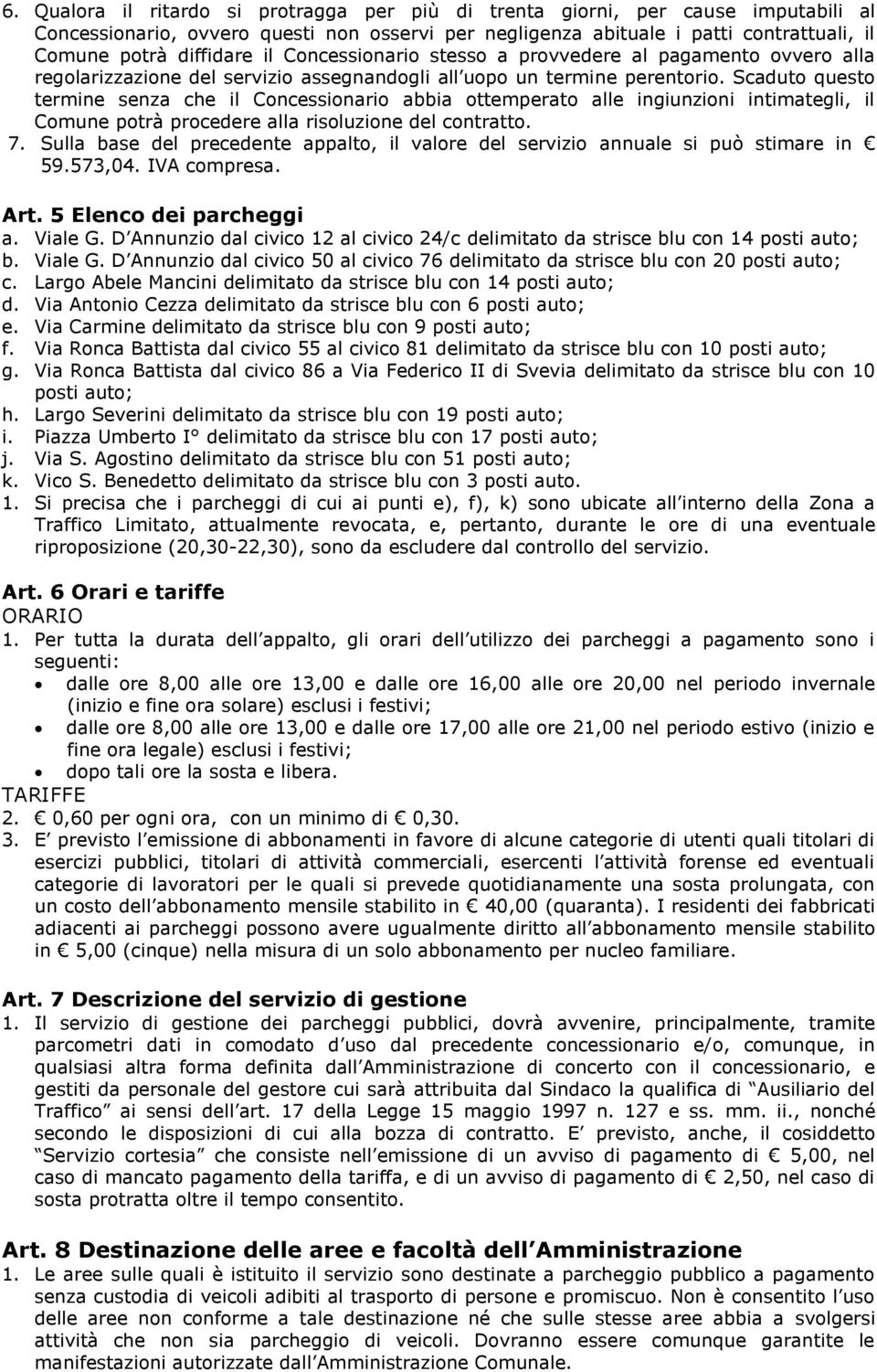 Scaduto questo termine senza che il Concessionario abbia ottemperato alle ingiunzioni intimategli, il Comune potrà procedere alla risoluzione del contratto. 7.