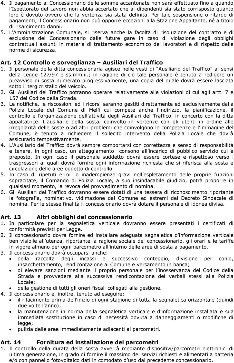 L Amministrazione Comunale, si riserva anche la facoltà di risoluzione del contratto e di esclusione del Concessionario dalle future gare in caso di violazione degli obblighi contrattuali assunti in