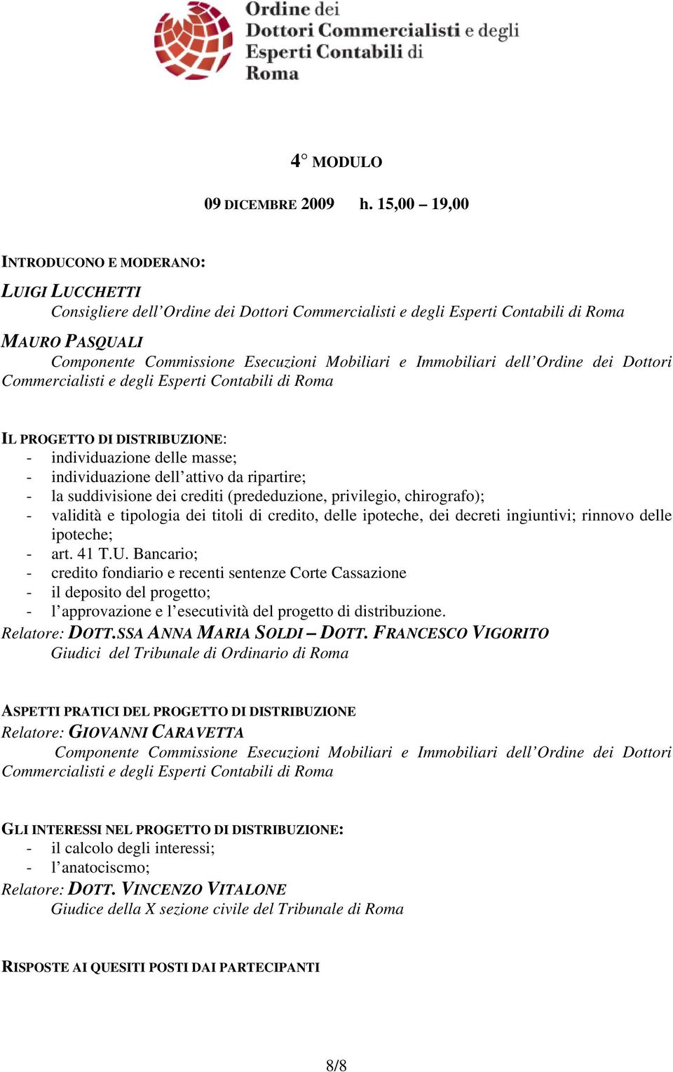 ripartire; - la suddivisione dei crediti (prededuzione, privilegio, chirografo); - validità e tipologia dei titoli di credito, delle ipoteche, dei decreti ingiuntivi; rinnovo delle ipoteche; - art.