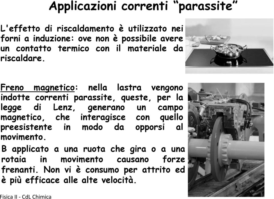 Freno magnetico: nella lastra vengono indotte correnti parassite, queste, per la legge di Lenz, generano un campo magnetico, che