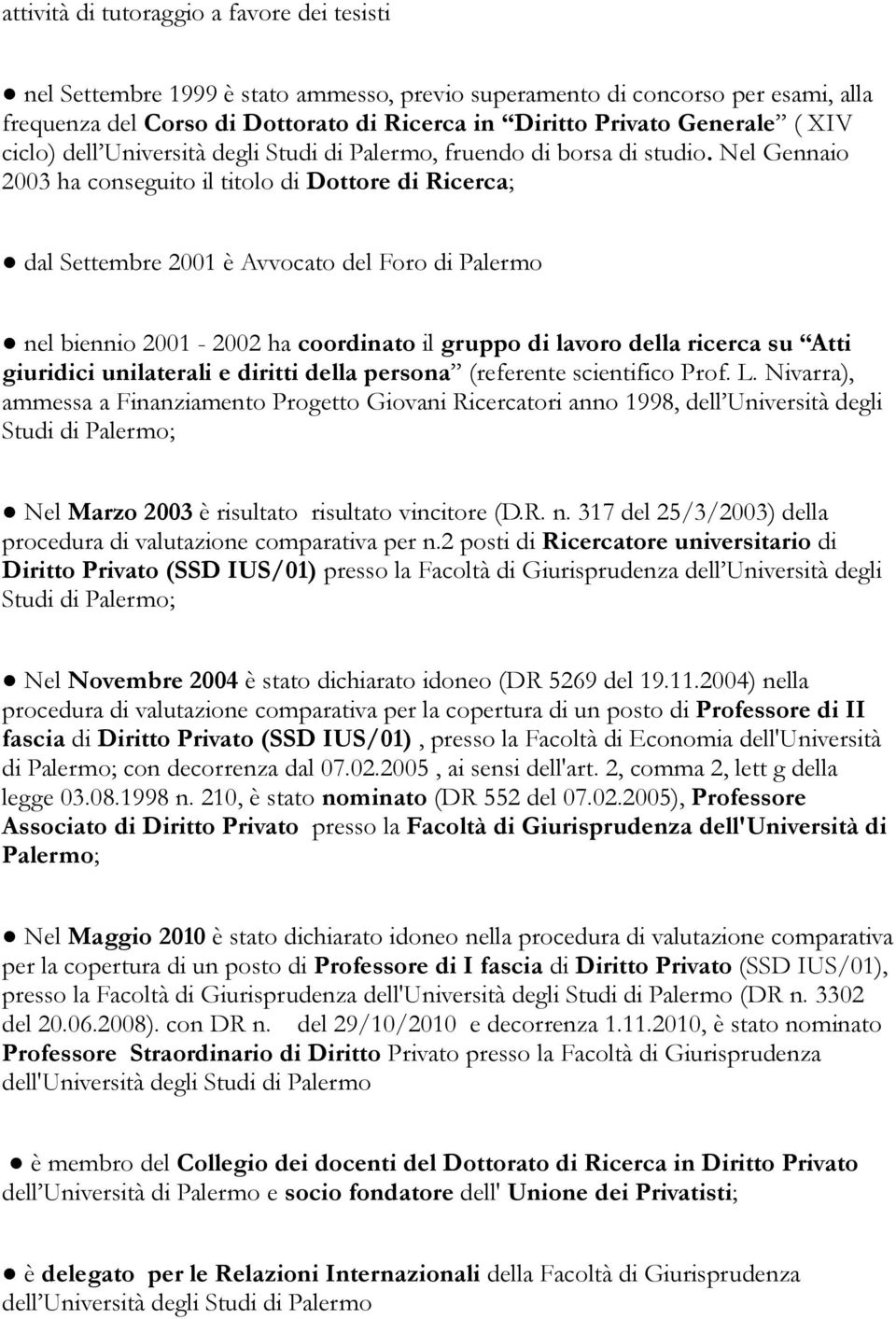 Nel Gennaio 2003 ha conseguito il titolo di Dottore di Ricerca; dal Settembre 2001 è Avvocato del Foro di Palermo nel biennio 2001-2002 ha coordinato il gruppo di lavoro della ricerca su Atti