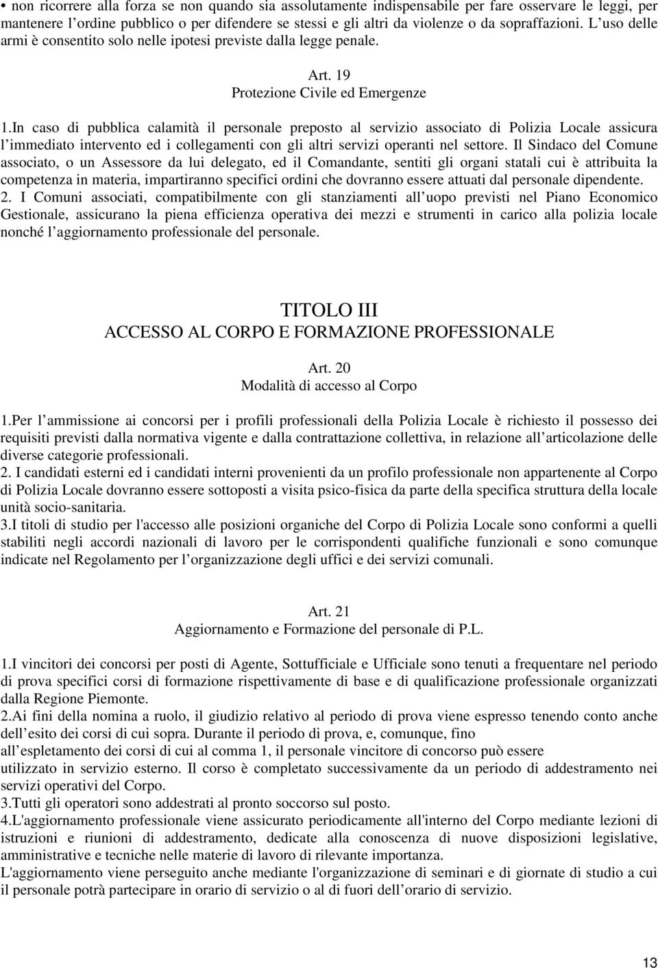 In caso di pubblica calamità il personale preposto al servizio associato di Polizia Locale assicura l immediato intervento ed i collegamenti con gli altri servizi operanti nel settore.