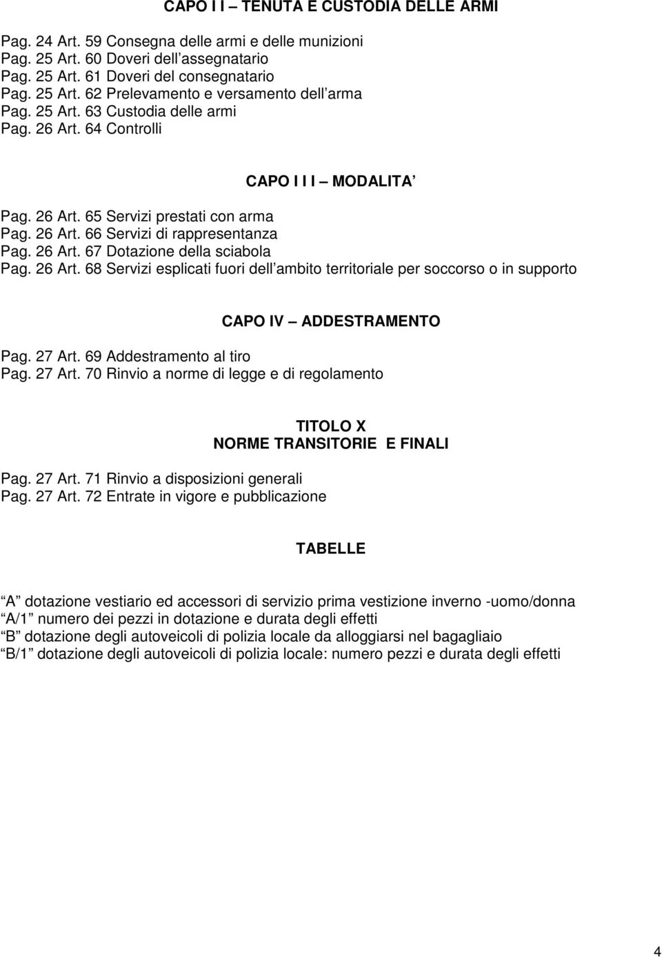 26 Art. 68 Servizi esplicati fuori dell ambito territoriale per soccorso o in supporto CAPO IV ADDESTRAMENTO Pag. 27 Art. 69 Addestramento al tiro Pag. 27 Art. 70 Rinvio a norme di legge e di regolamento Pag.