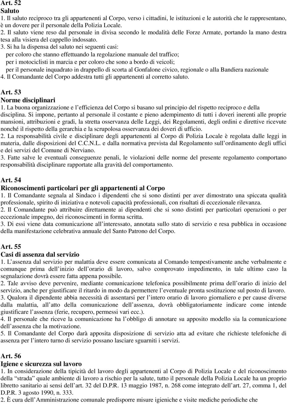 Si ha la dispensa del saluto nei seguenti casi: per coloro che stanno effettuando la regolazione manuale del traffico; per i motociclisti in marcia e per coloro che sono a bordo di veicoli; per il