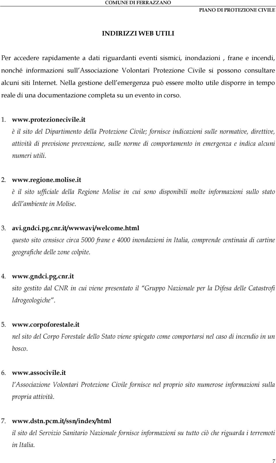 it è il sito del Dipartimento della Protezione Civile; fornisce indicazioni sulle normative, direttive, attività di previsione prevenzione, sulle norme di comportamento in emergenza e indica alcuni