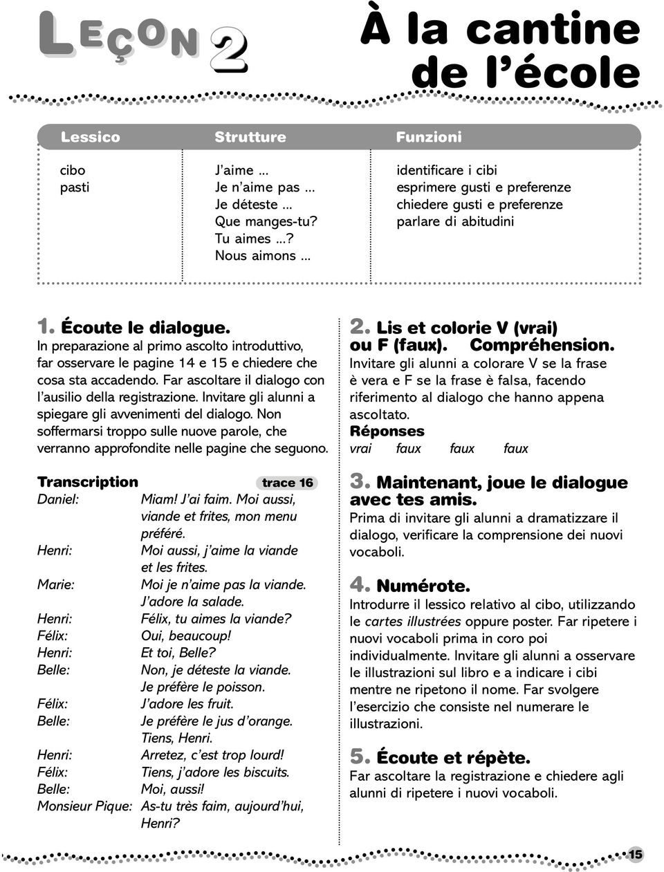 In preparazione al primo ascolto introduttivo, far osservare le pagine 14 e 15 e chiedere che cosa sta accadendo. Far ascoltare il dialogo con l ausilio della registrazione.