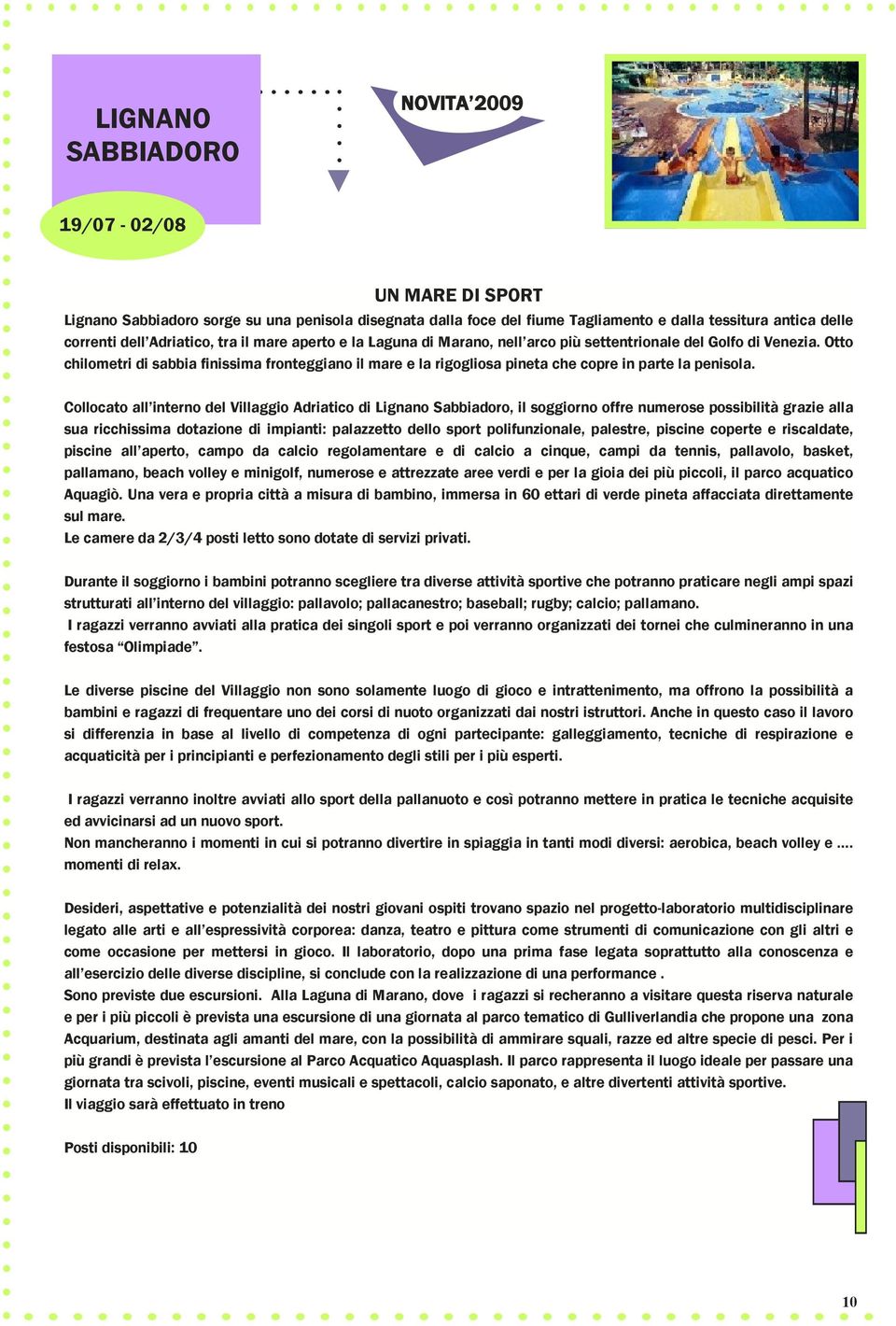 Otto chilometri di sabbia finissima fronteggiano il mare e la rigogliosa pineta che copre in parte la penisola.