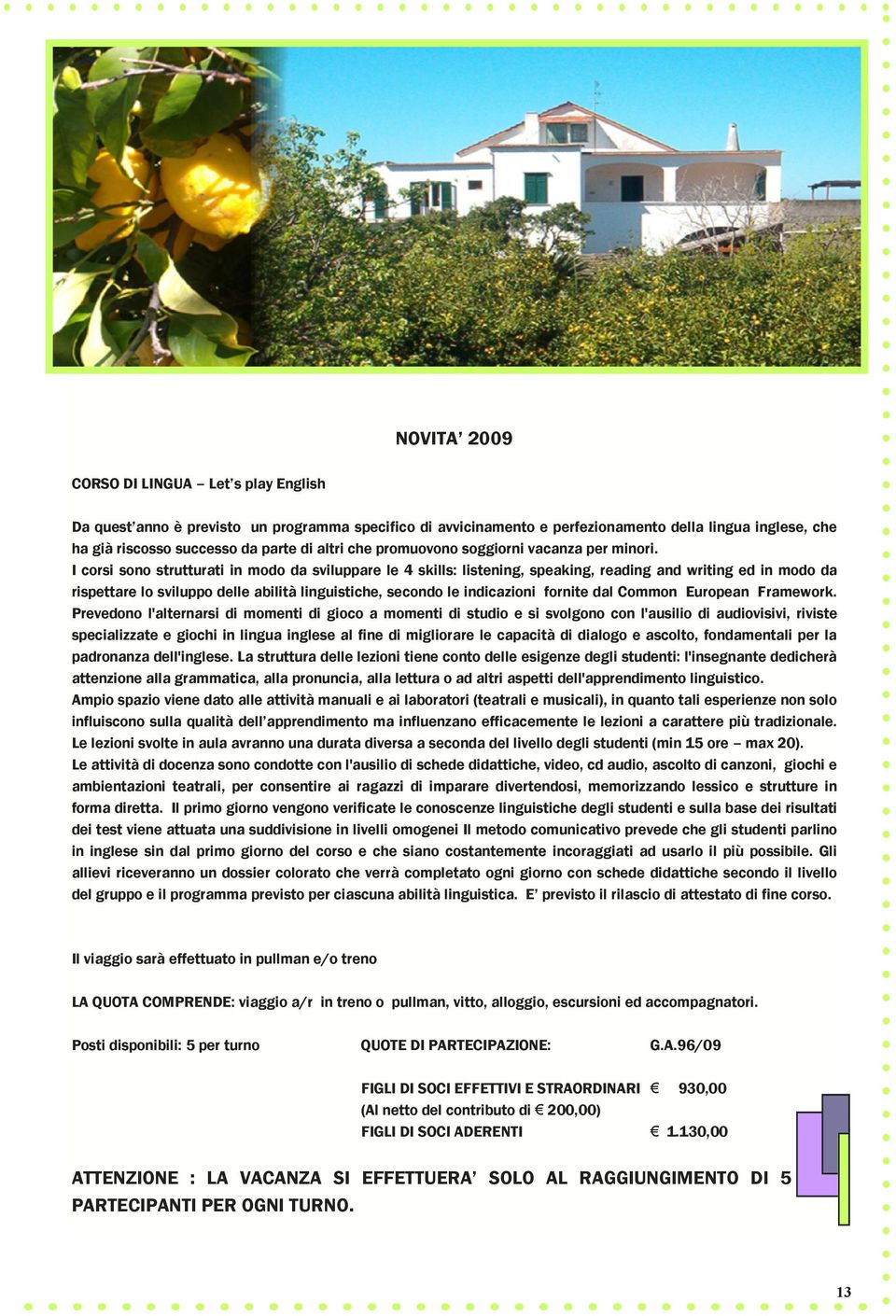 I corsi sono strutturati in modo da sviluppare le 4 skills: listening, speaking, reading and writing ed in modo da rispettare lo sviluppo delle abilità linguistiche, secondo le indicazioni fornite