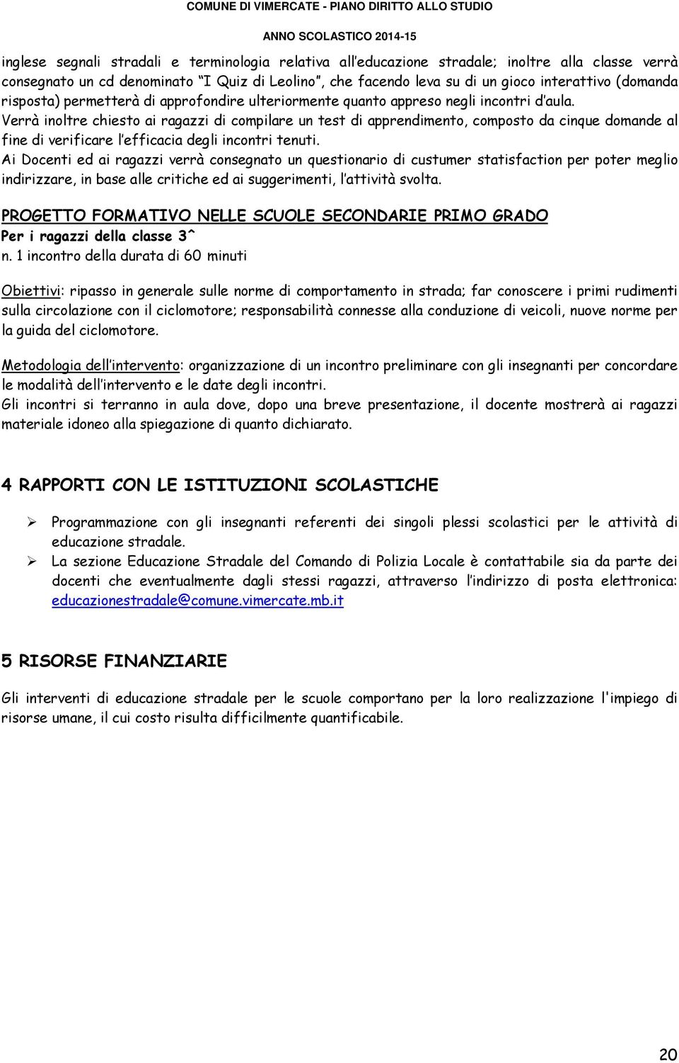 Verrà inoltre chiesto ai ragazzi di compilare un test di apprendimento, composto da cinque domande al fine di verificare l efficacia degli incontri tenuti.