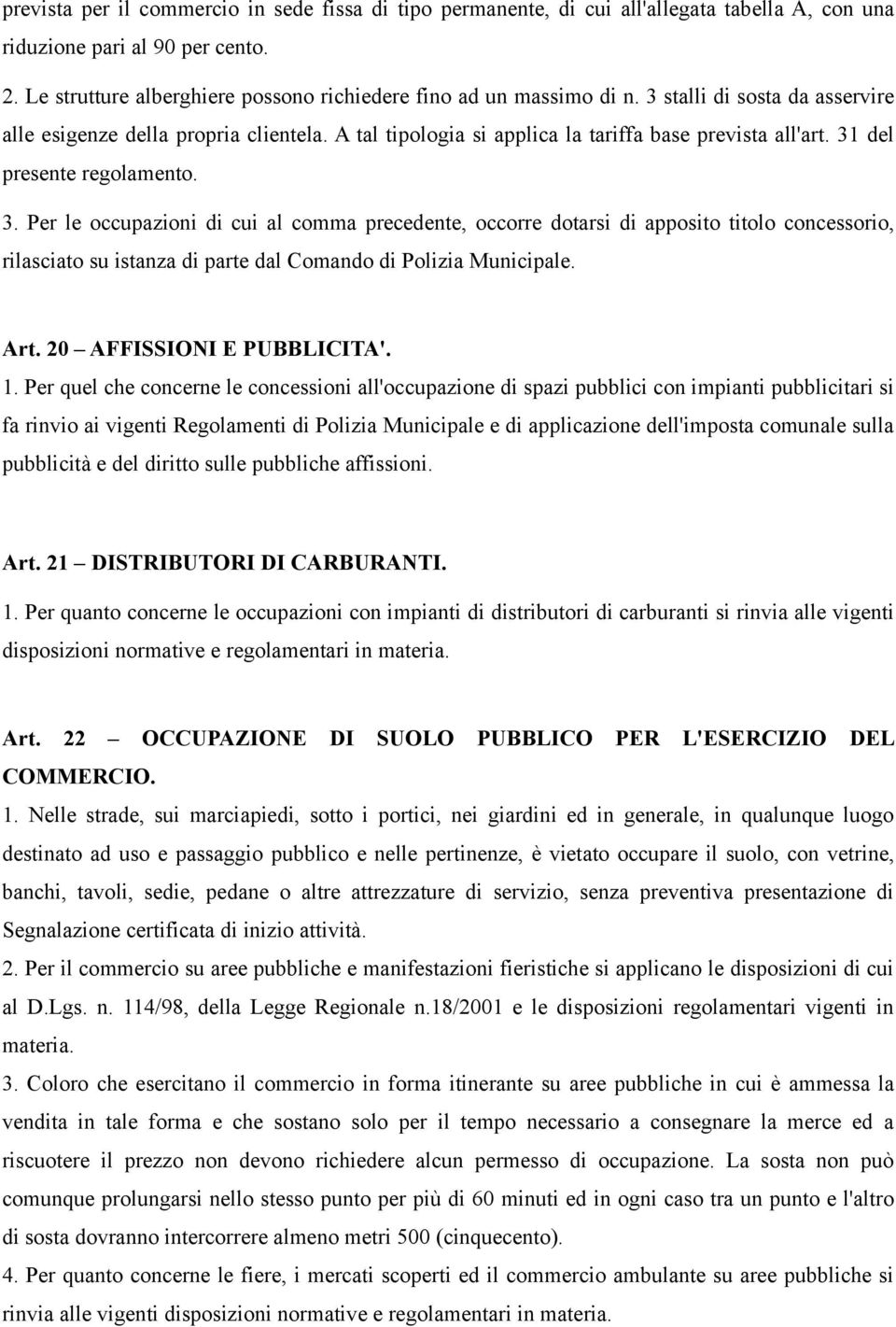 31 del presente regolamento. 3. Per le occupazioni di cui al comma precedente, occorre dotarsi di apposito titolo concessorio, rilasciato su istanza di parte dal Comando di Polizia Municipale. Art.