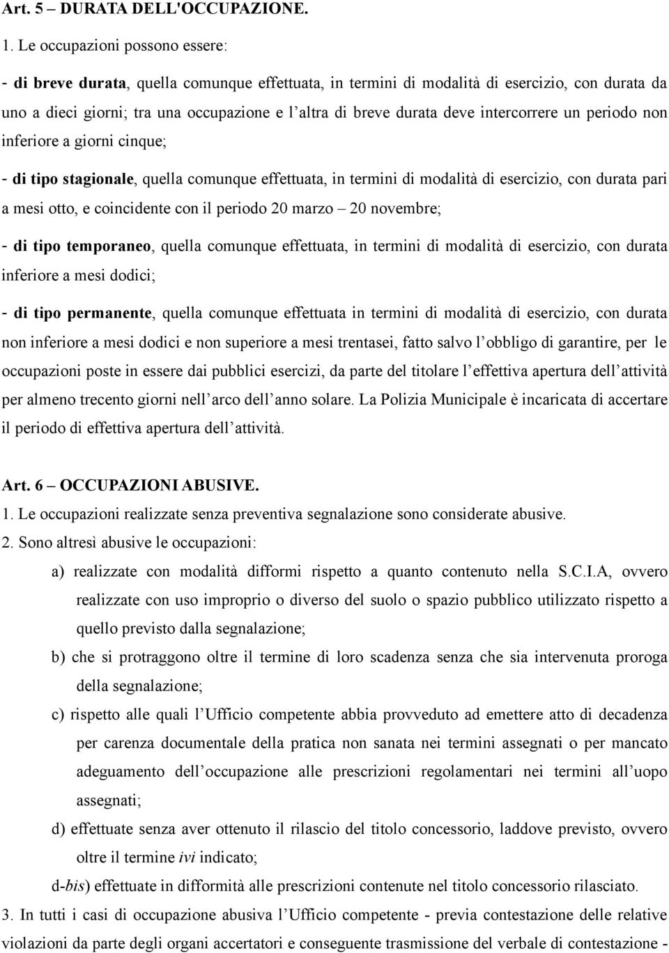 intercorrere un periodo non inferiore a giorni cinque; - di tipo stagionale, quella comunque effettuata, in termini di modalità di esercizio, con durata pari a mesi otto, e coincidente con il periodo