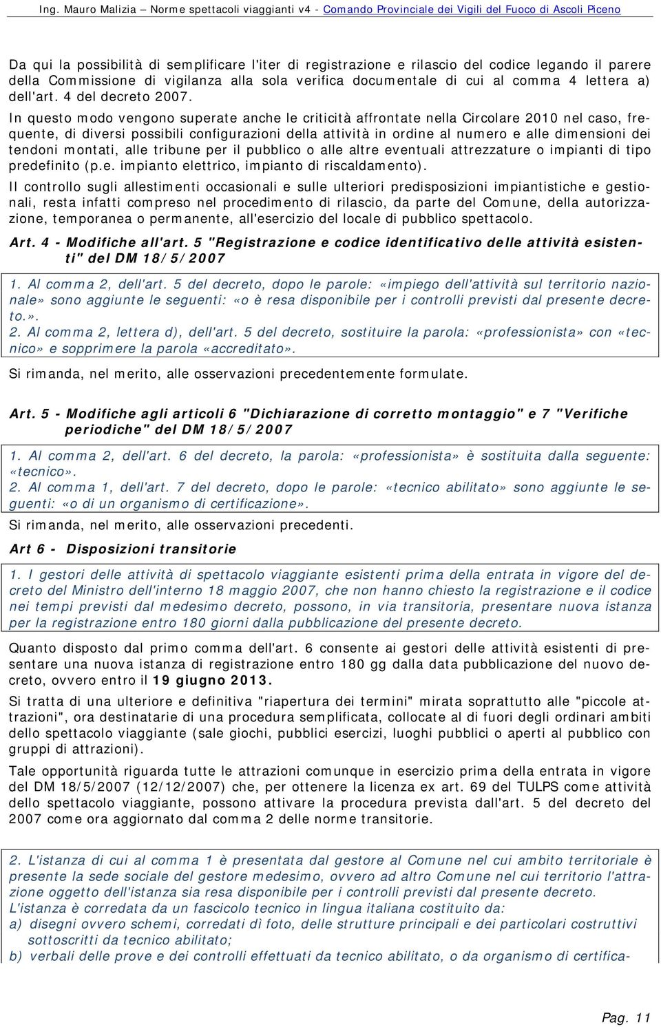 In questo modo vengono superate anche le criticità affrontate nella Circolare 2010 nel caso, frequente, di diversi possibili configurazioni della attività in ordine al numero e alle dimensioni dei