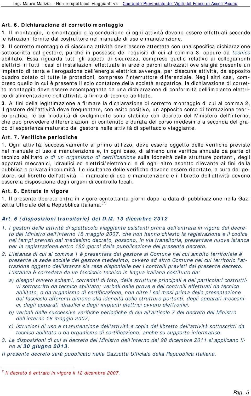 Il corretto montaggio di ciascuna attività deve essere attestata con una specifica dichiarazione sottoscritta dal gestore, purché in possesso dei requisiti di cui al comma 3, oppure da tecnico