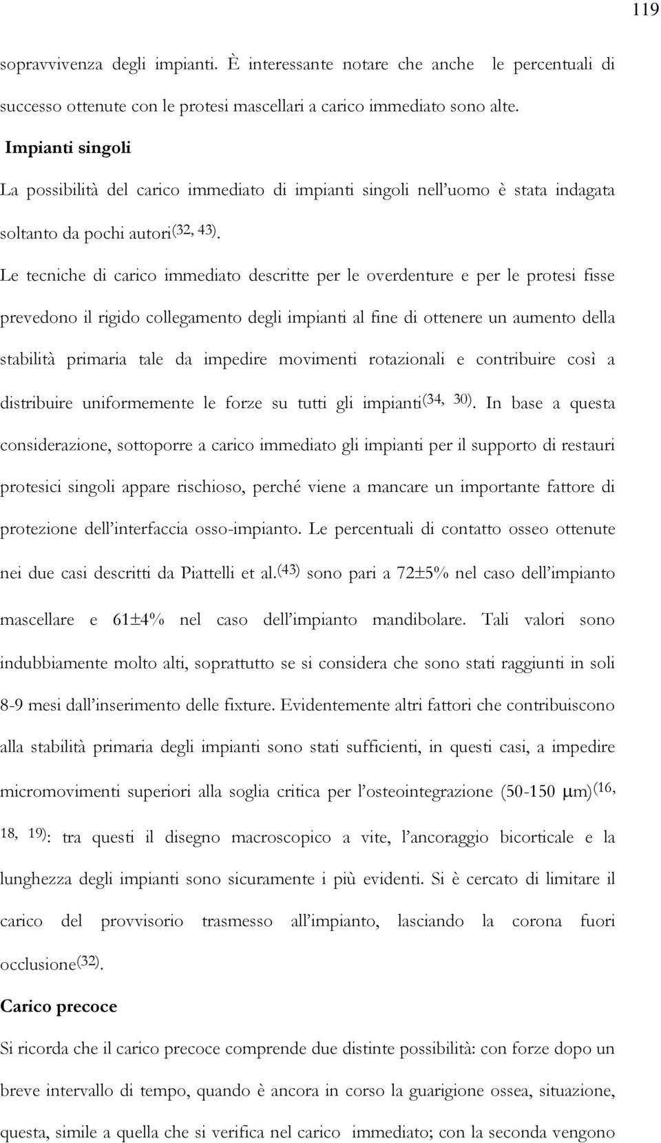 Le tecniche di carico immediato descritte per le overdenture e per le protesi fisse prevedono il rigido collegamento degli impianti al fine di ottenere un aumento della stabilità primaria tale da