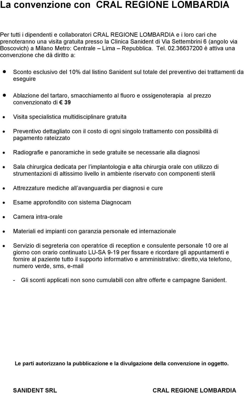 36637200 è attiva una convenzione che dà diritto a: Sconto esclusivo del 10% dal listino Sanident sul totale del preventivo dei trattamenti da eseguire Ablazione del tartaro, smacchiamento al fluoro