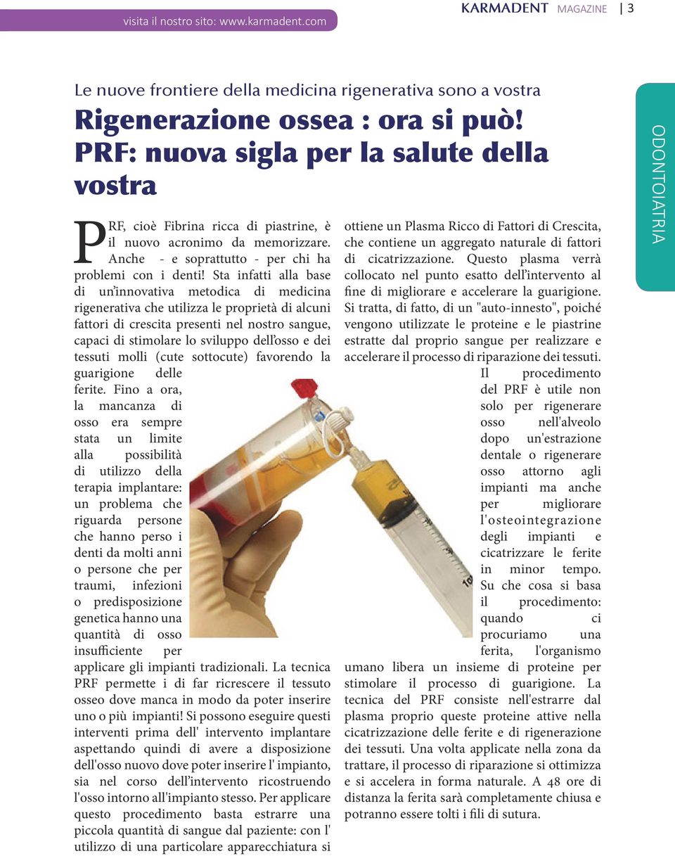 Sta infatti alla base di un innovativa metodica di medicina rigenerativa che utilizza le proprietà di alcuni fattori di crescita presenti nel nostro sangue, capaci di stimolare lo sviluppo dell osso