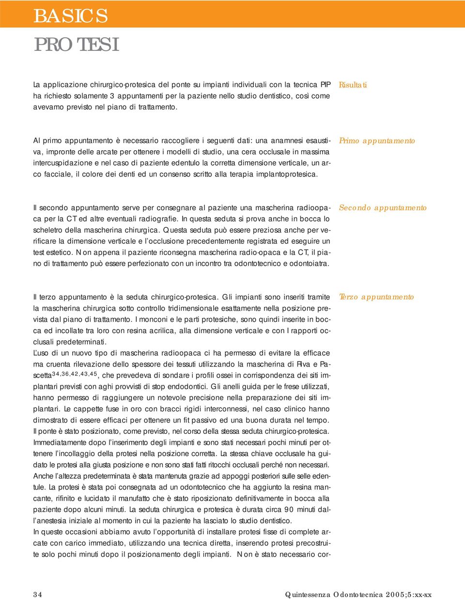 Risultati Al primo appuntamento è necessario raccogliere i seguenti dati: una anamnesi esaustiva, impronte delle arcate per ottenere i modelli di studio, una cera occlusale in massima