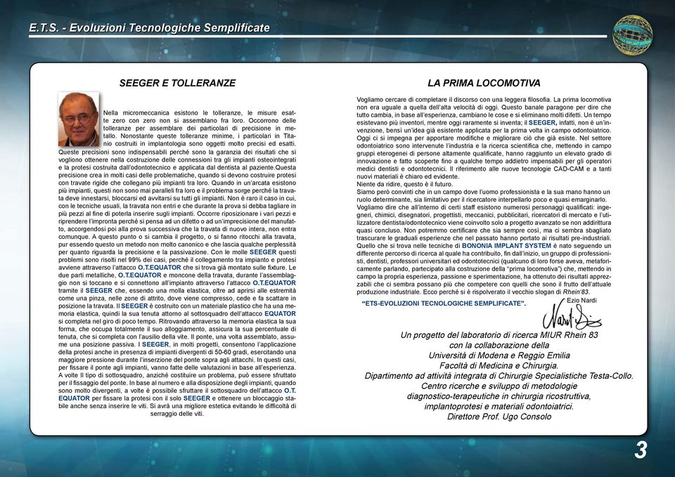 Nonostante queste tolleranze minime, i particolari in Titanio costruiti in implantologia sono oggetti molto precisi ed esatti.