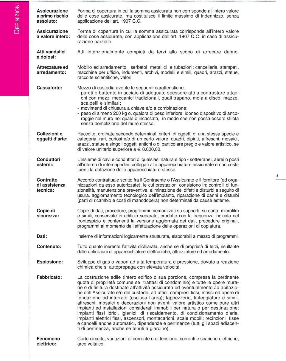 C. Forma di copertura in cui la somma assicurata corrisponde all intero valore delle cose assicurate, con applicazione dell art. 1907 C.C. in caso di assicurazione parziale.